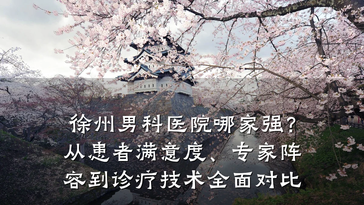 徐州男科医院哪家强?从患者满意度、专家阵容到诊疗技术全面对比