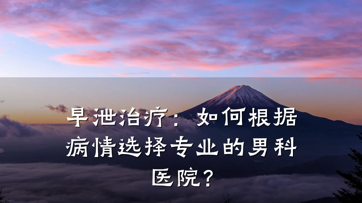 早泄治疗:如何根据病情选择专业的男科医院?