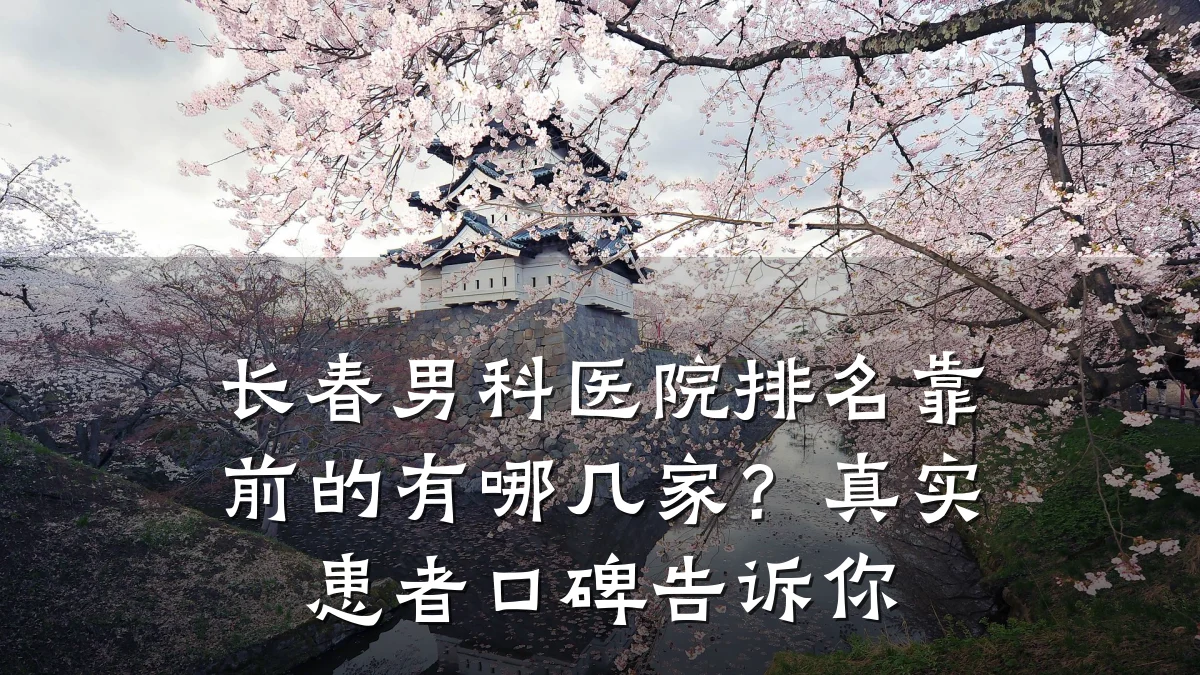 长春男科医院排名靠前的有哪几家?真实患者口碑告诉你