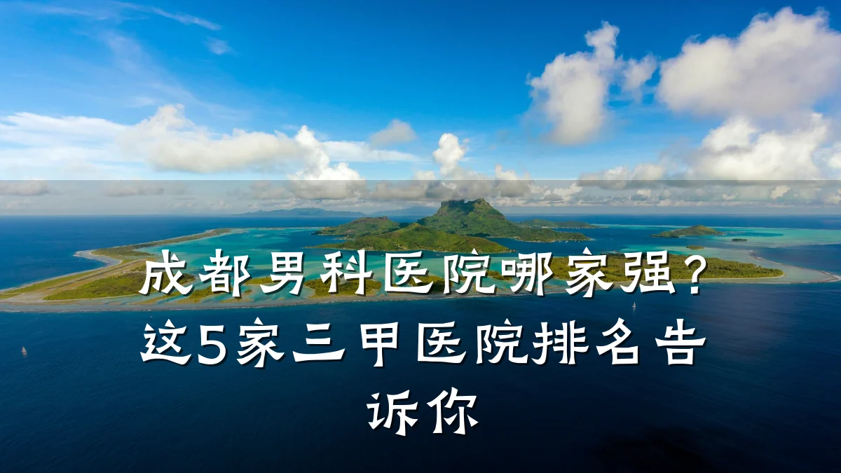 成都男科医院哪家强?这5家三甲医院排名告诉你