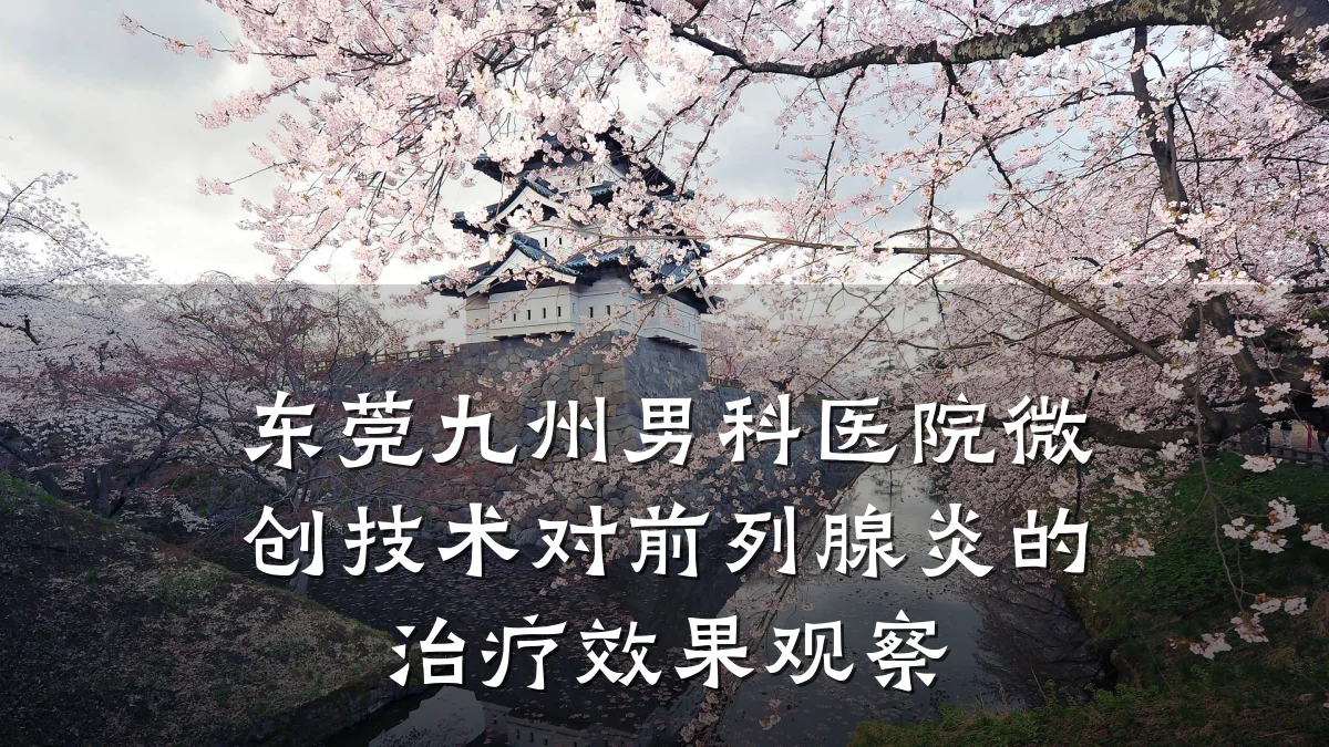 东莞九州男科医院微创技术对前列腺炎的治疗效果观察