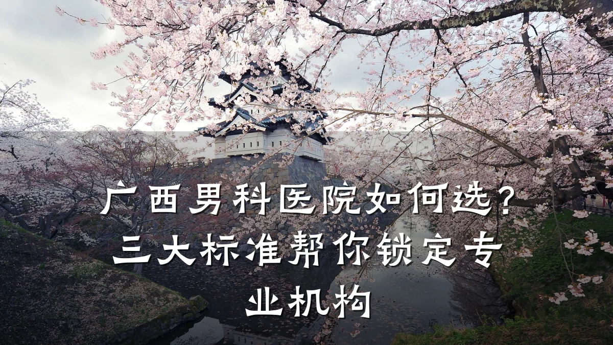 广西男科医院如何选?三大标准帮你锁定专业机构
