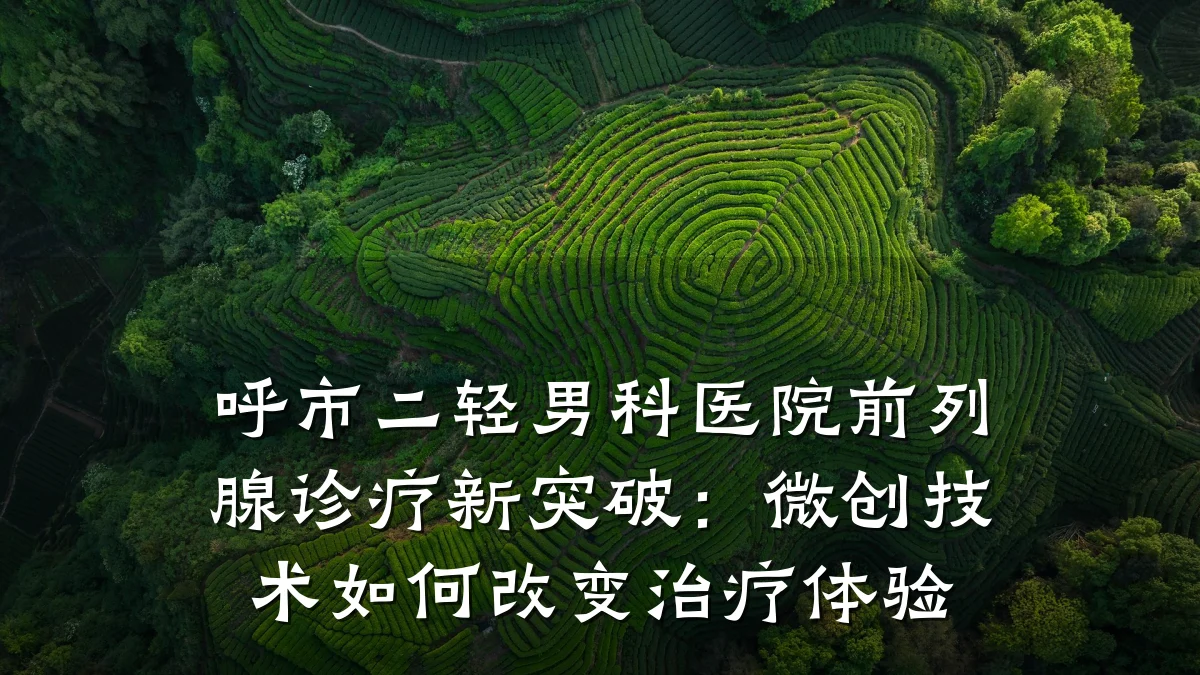 呼市二轻男科医院前列腺诊疗新突破:微创技术如何改变治疗体验