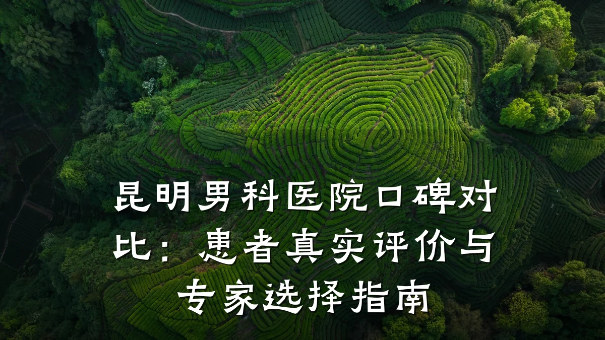 昆明男科医院口碑对比:患者真实评价与专家选择指南