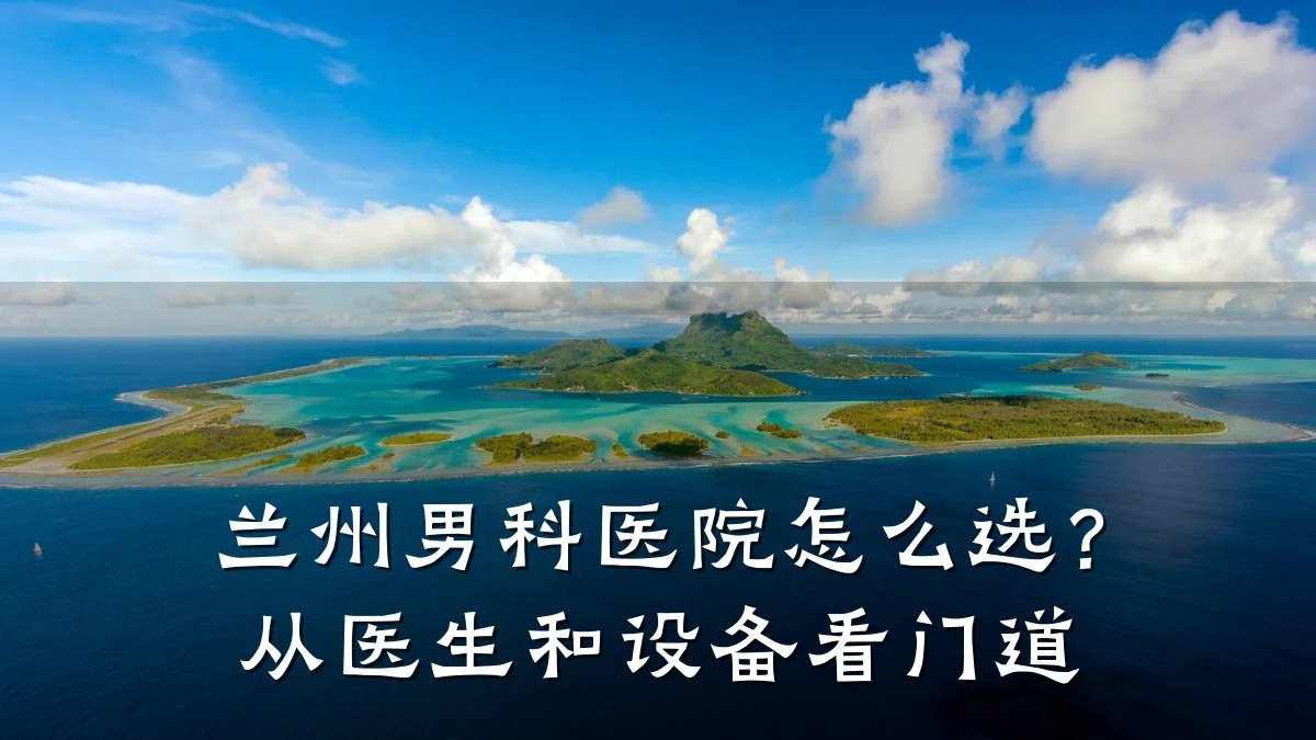 兰州男科医院怎么选?从医生和设备看门道