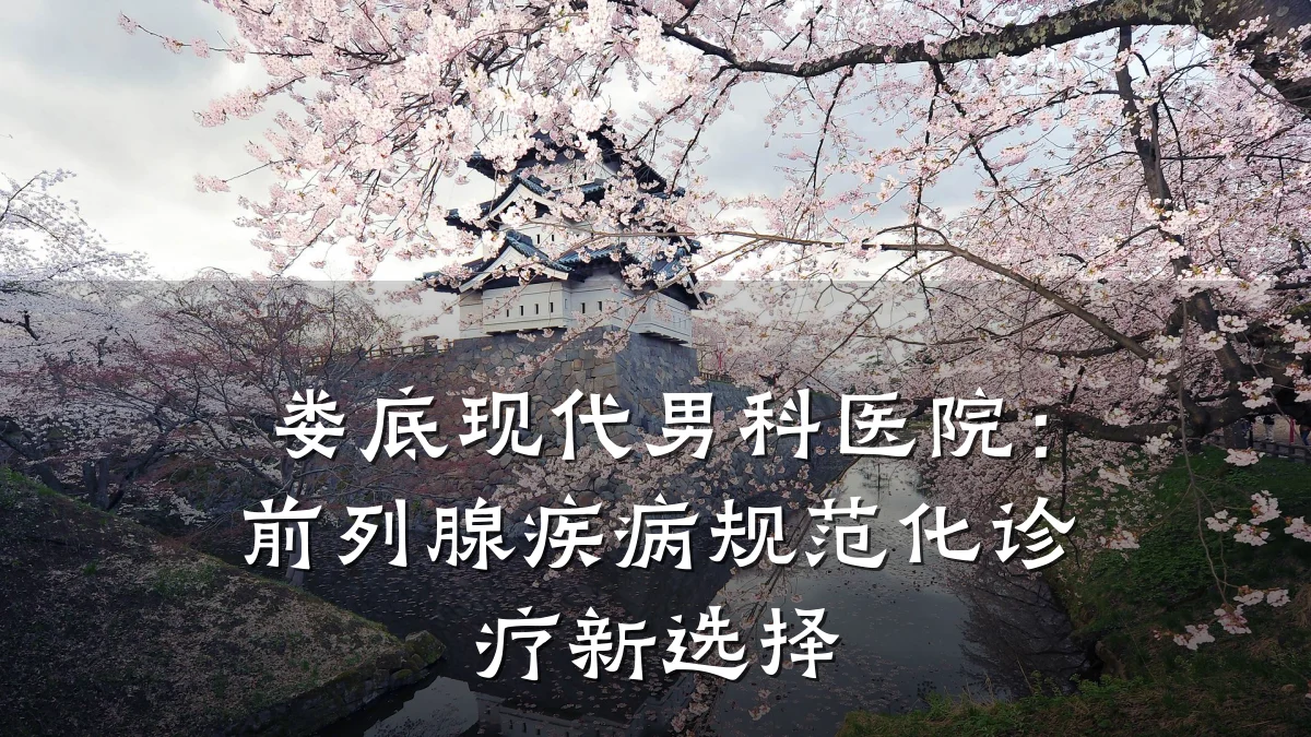 娄底现代男科医院:前列腺疾病规范化诊疗新选择