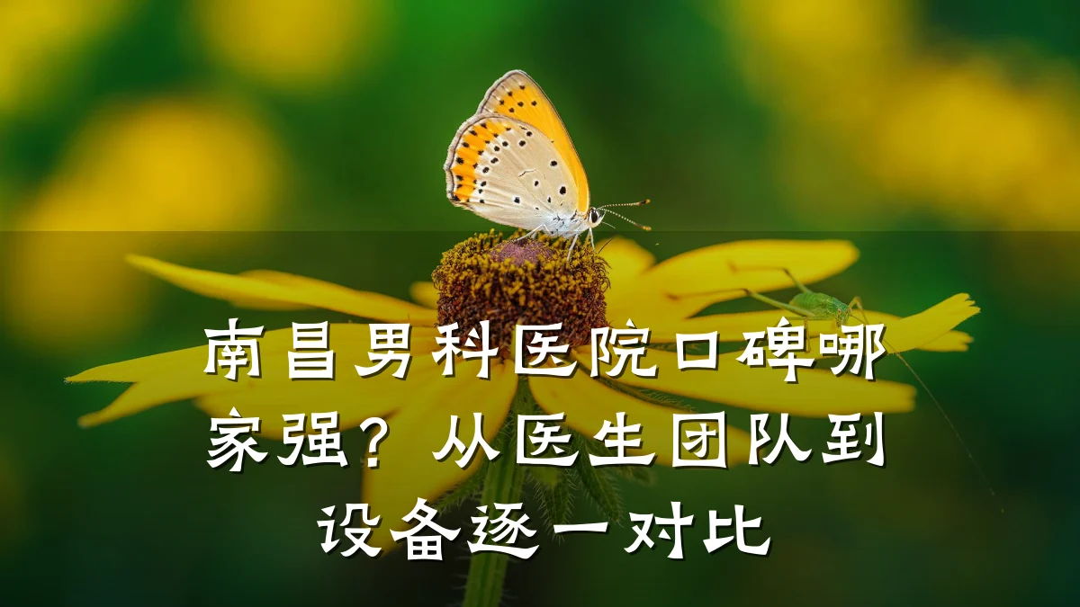 南昌男科医院口碑哪家强?从医生团队到设备逐一对比