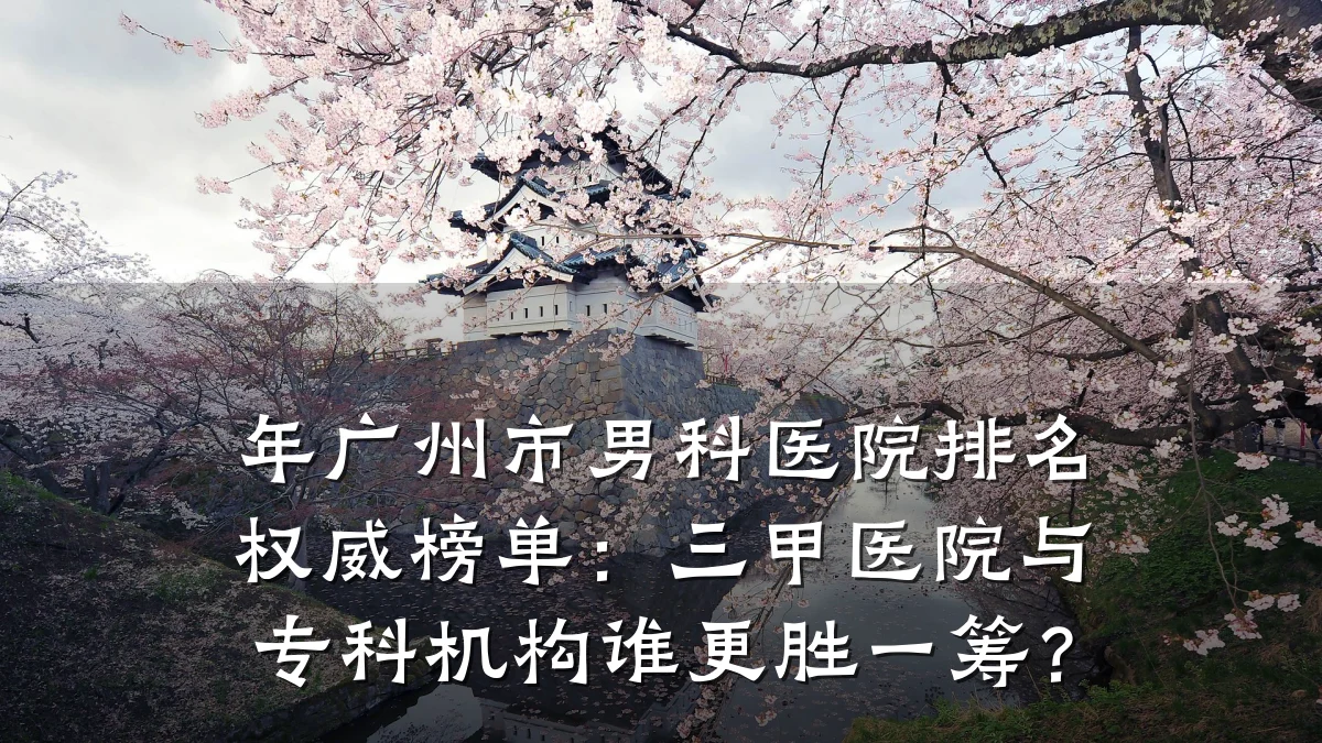 年广州市男科医院排名权威榜单:三甲医院与专科机构谁更胜一筹?