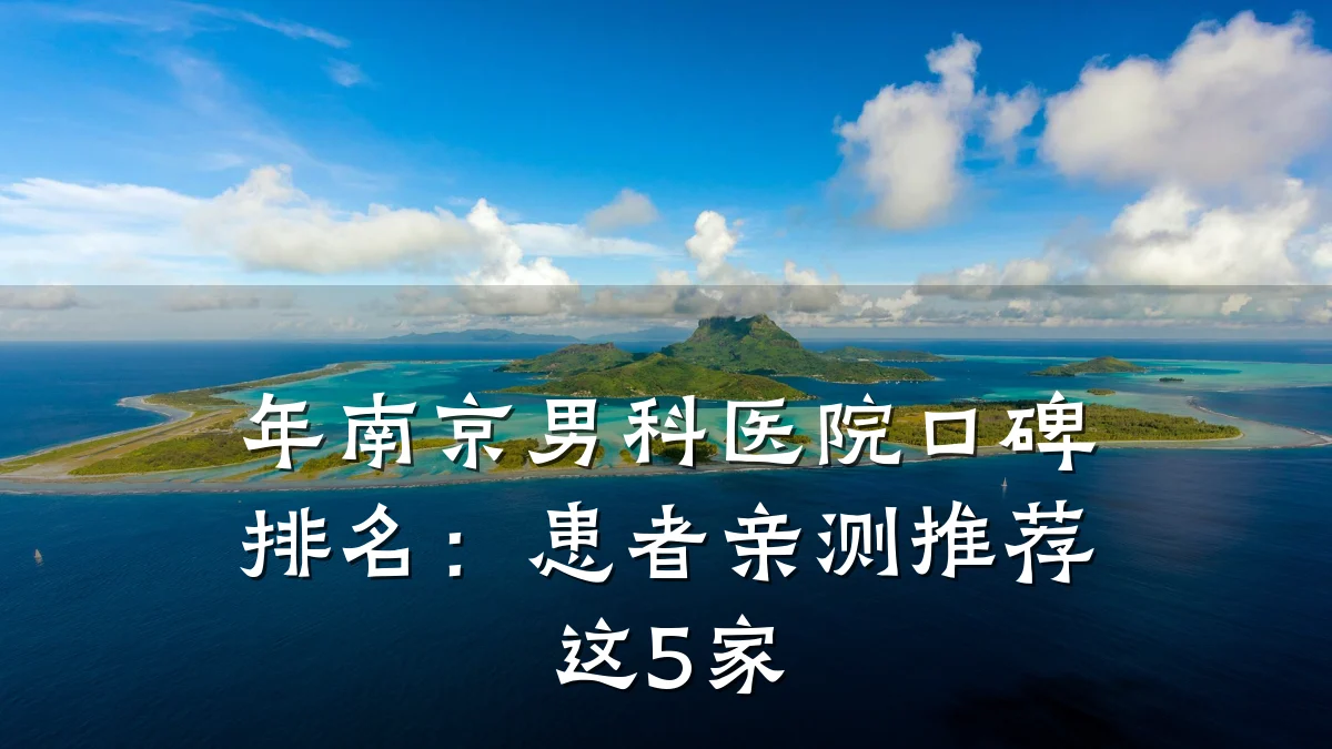年南京男科医院口碑排名:患者亲测推荐这5家