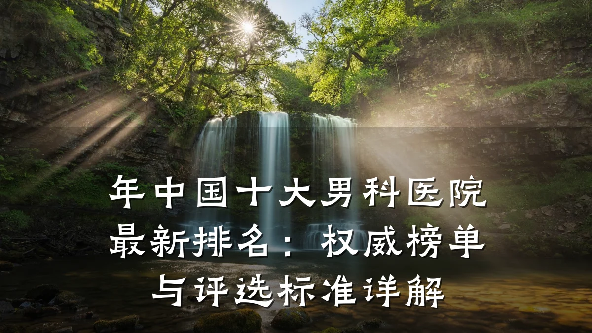 年中国十大男科医院最新排名:权威榜单与评选标准详解