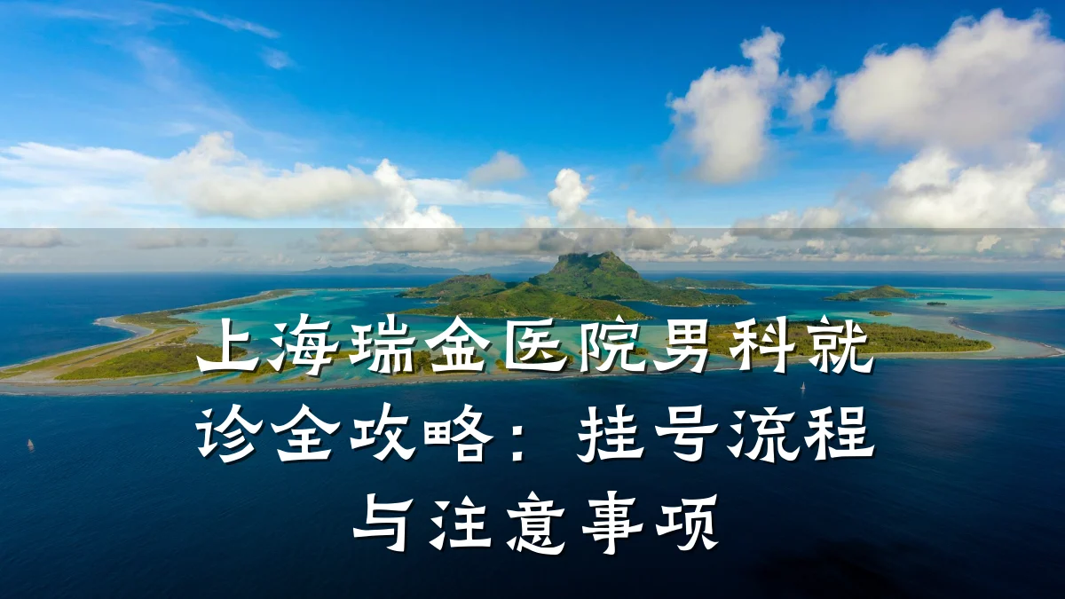 上海瑞金医院男科就诊全攻略:挂号流程与注意事项