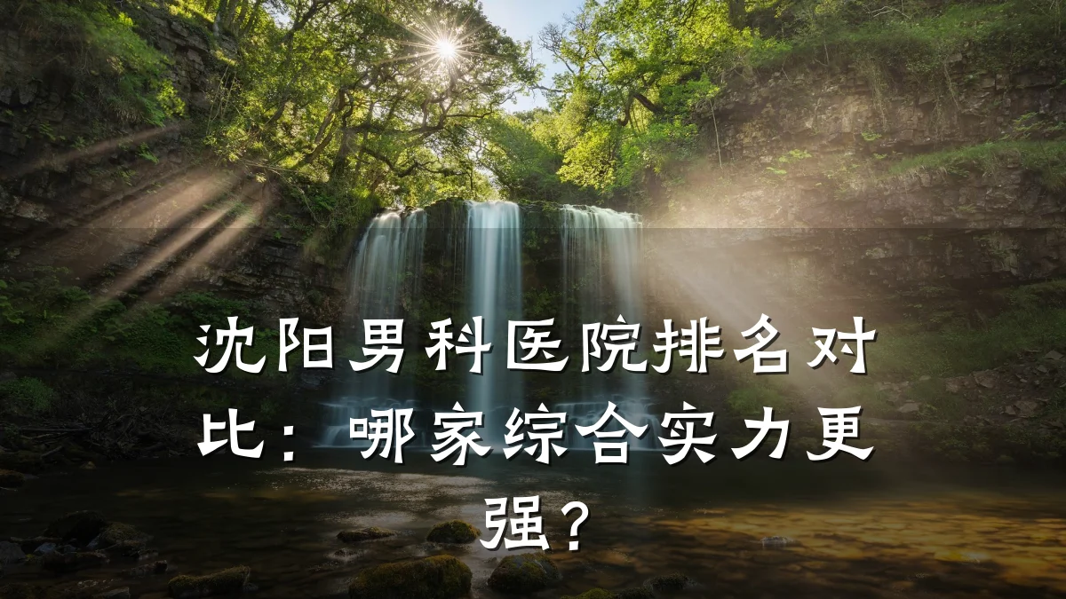沈阳男科医院排名对比:哪家综合实力更强?