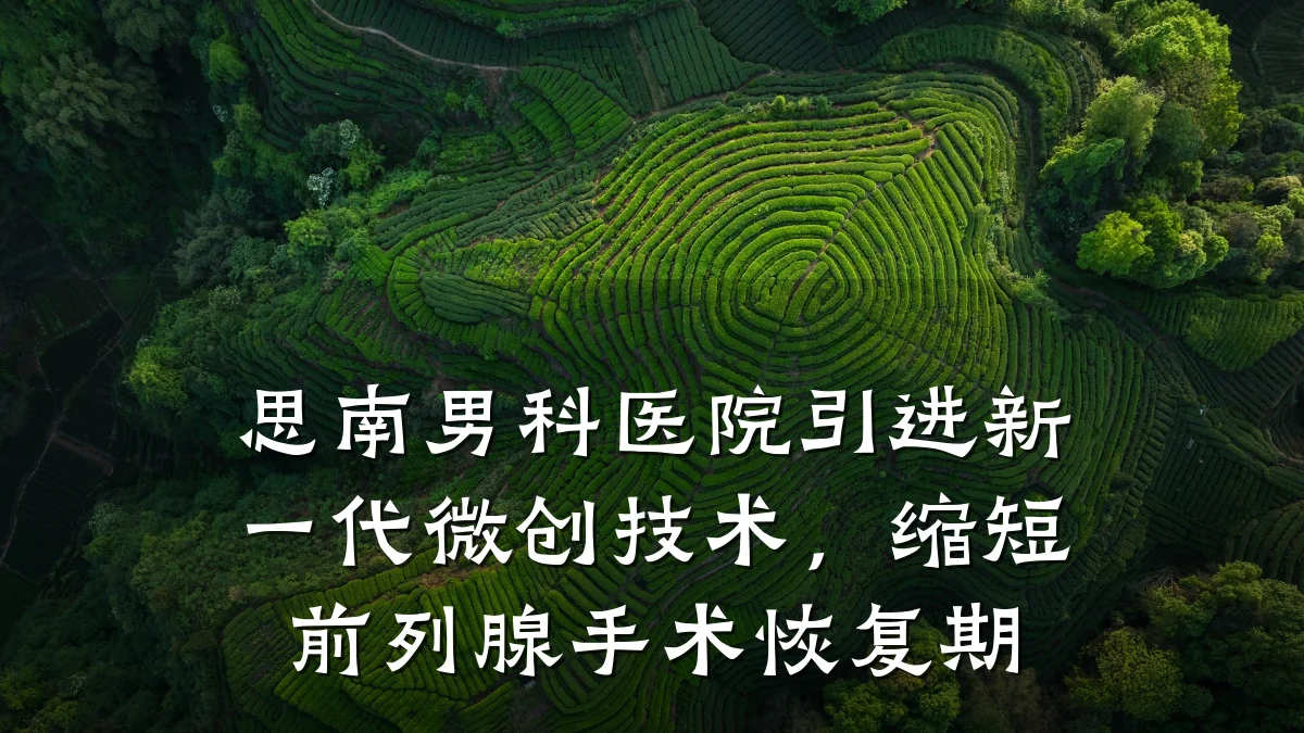 思南男科医院引进新一代微创技术,缩短前列腺手术恢复期