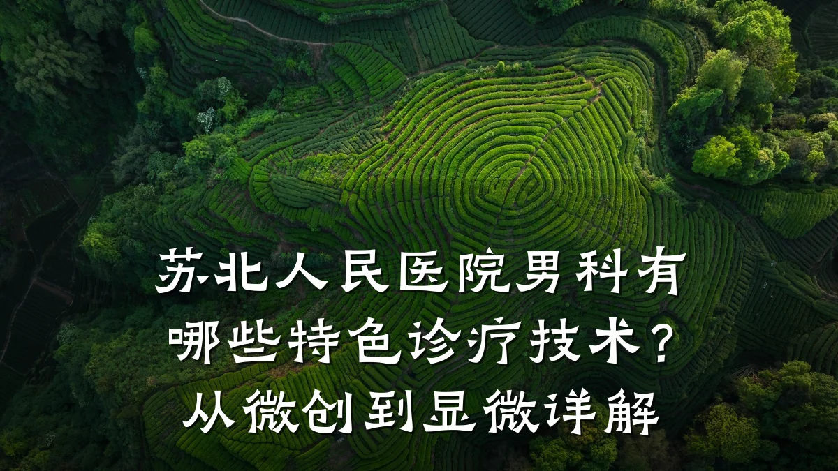 苏北人民医院男科有哪些特色诊疗技术?从微创到显微详解