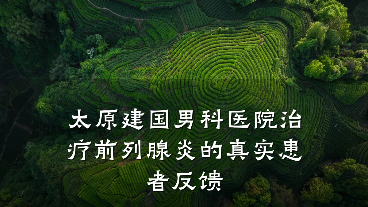 太原建国男科医院治疗前列腺炎的真实患者反馈