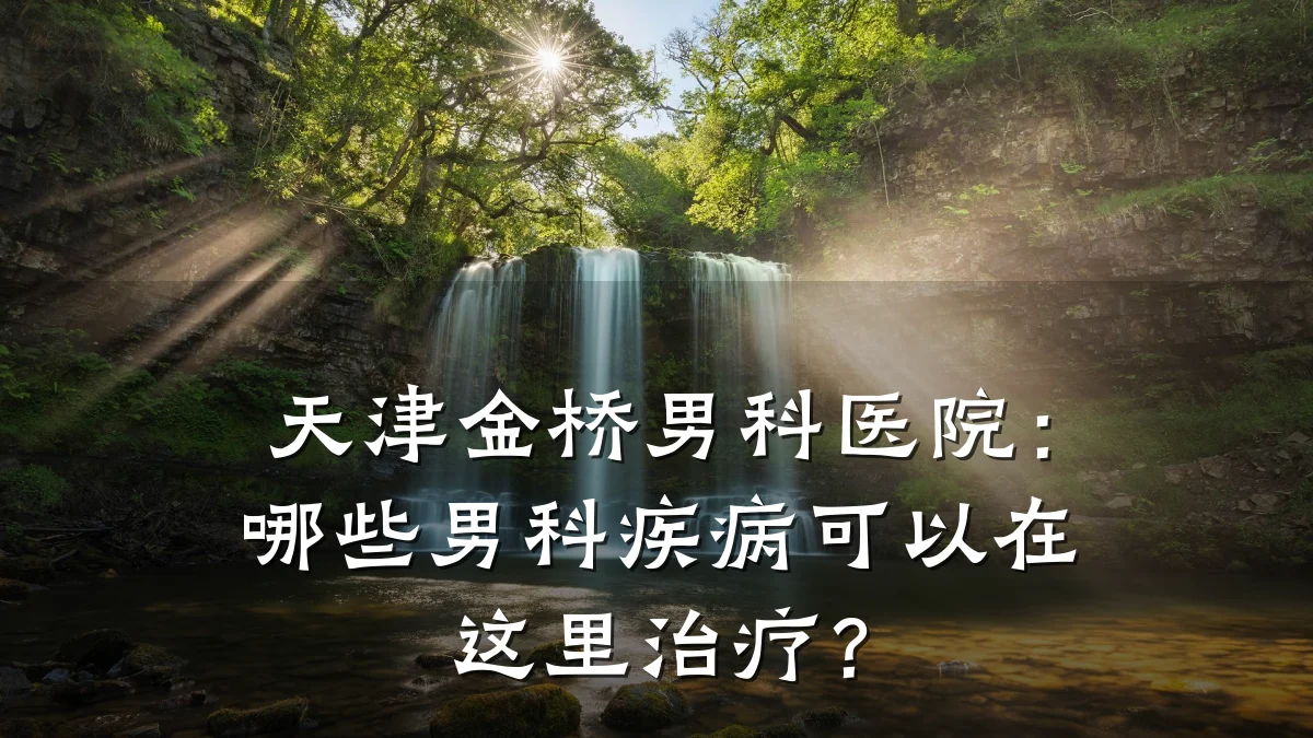 天津金桥男科医院:哪些男科疾病可以在这里治疗?