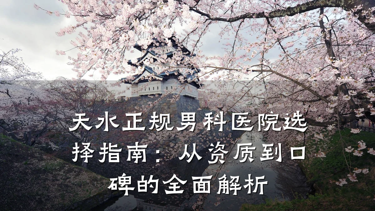 天水正规男科医院选择指南:从资质到口碑的全面解析