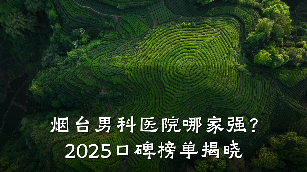 烟台男科医院哪家强?2025口碑榜单揭晓