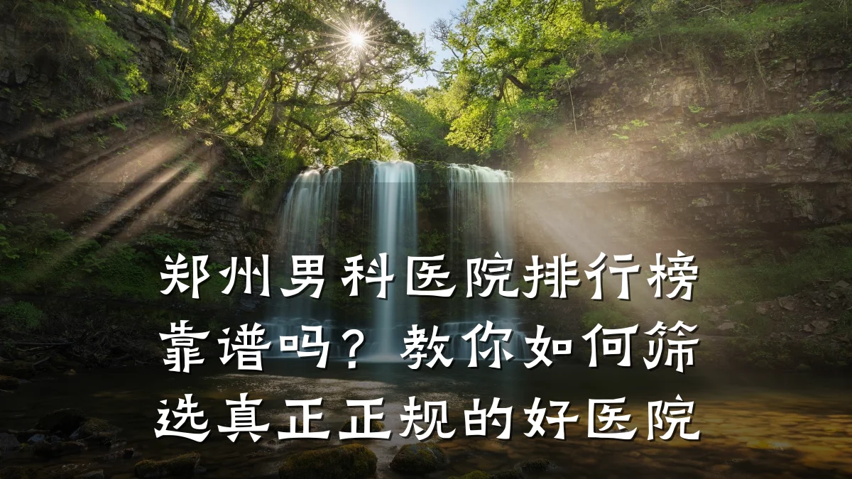 郑州男科医院排行榜靠谱吗?教你如何筛选真正正规的好医院