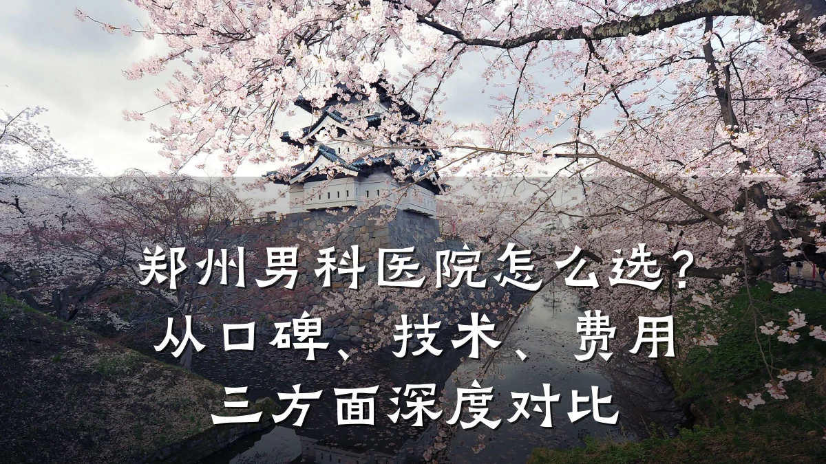 郑州男科医院怎么选?从口碑、技术、费用三方面深度对比