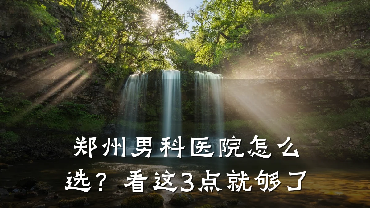 郑州男科医院怎么选?看这3点就够了
