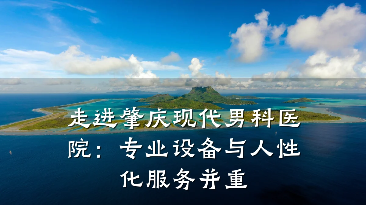 走进肇庆现代男科医院:专业设备与人性化服务并重