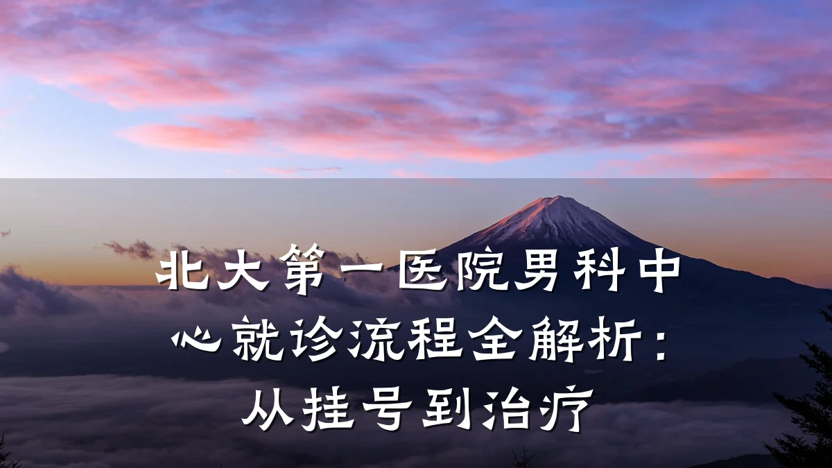 北大第一医院男科中心就诊流程全解析:从挂号到治疗