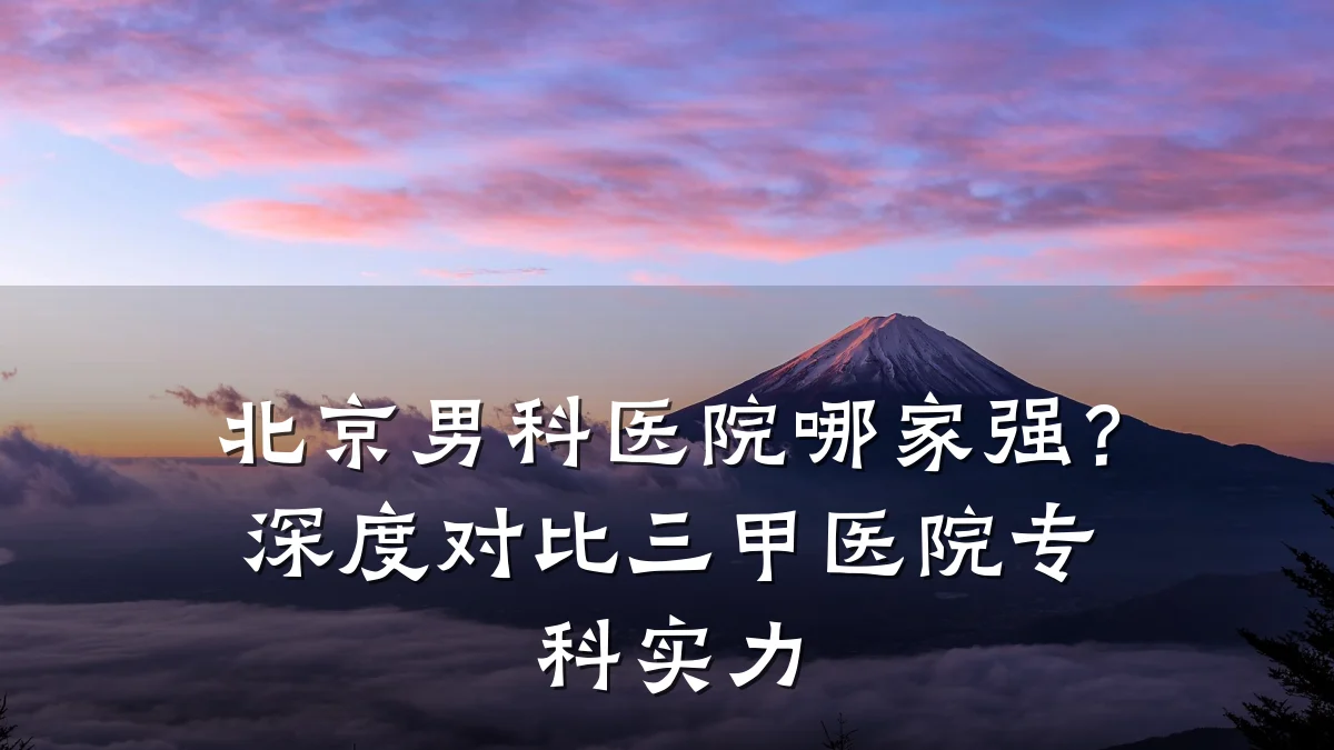北京男科医院哪家强?深度对比三甲医院专科实力