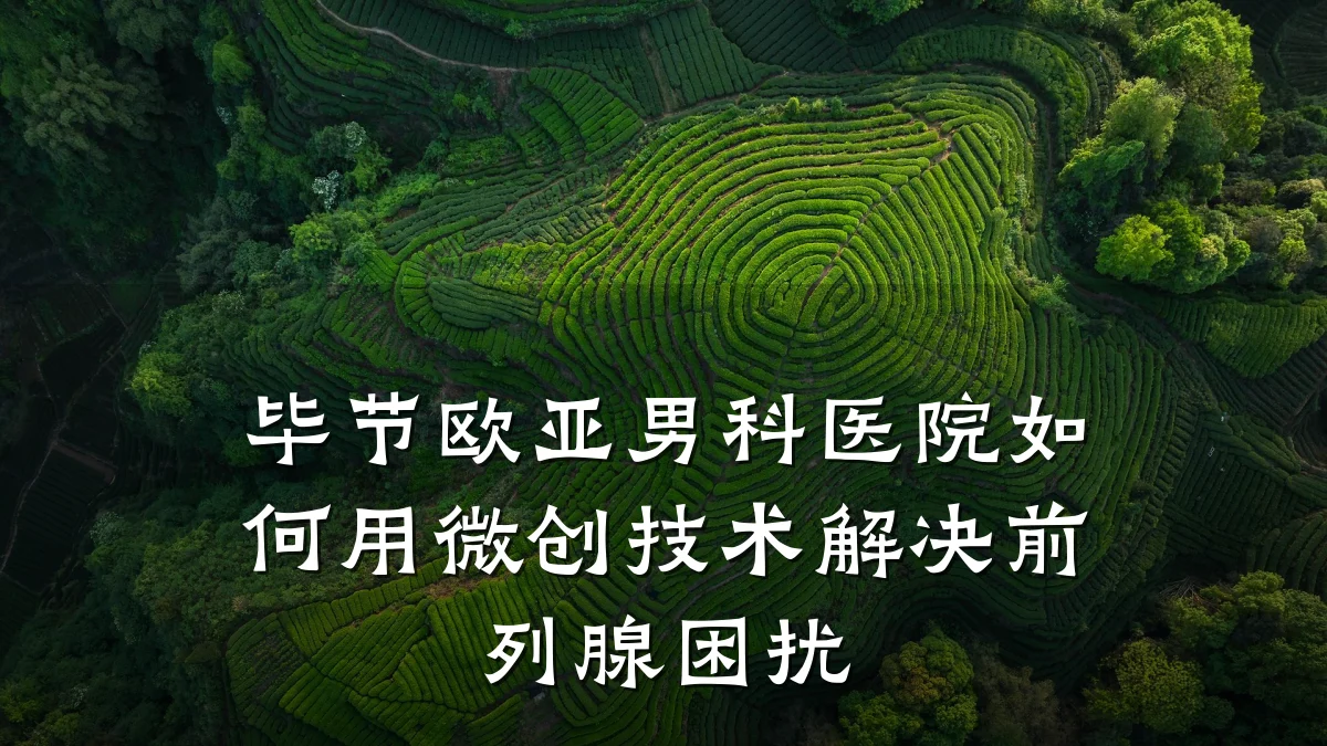 毕节欧亚男科医院如何用微创技术解决前列腺困扰
