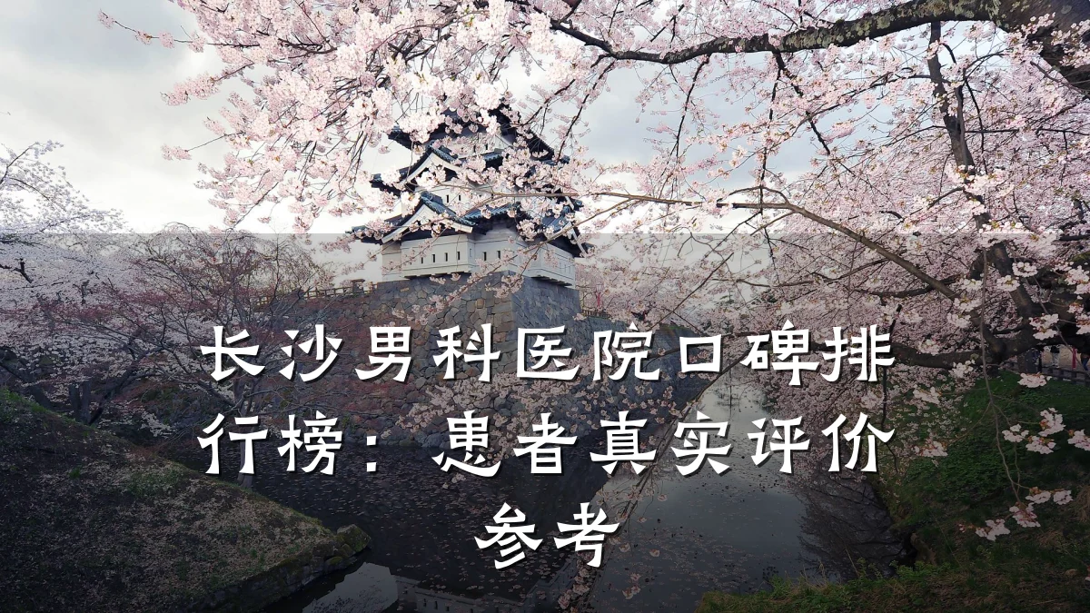 长沙男科医院口碑排行榜:患者真实评价参考