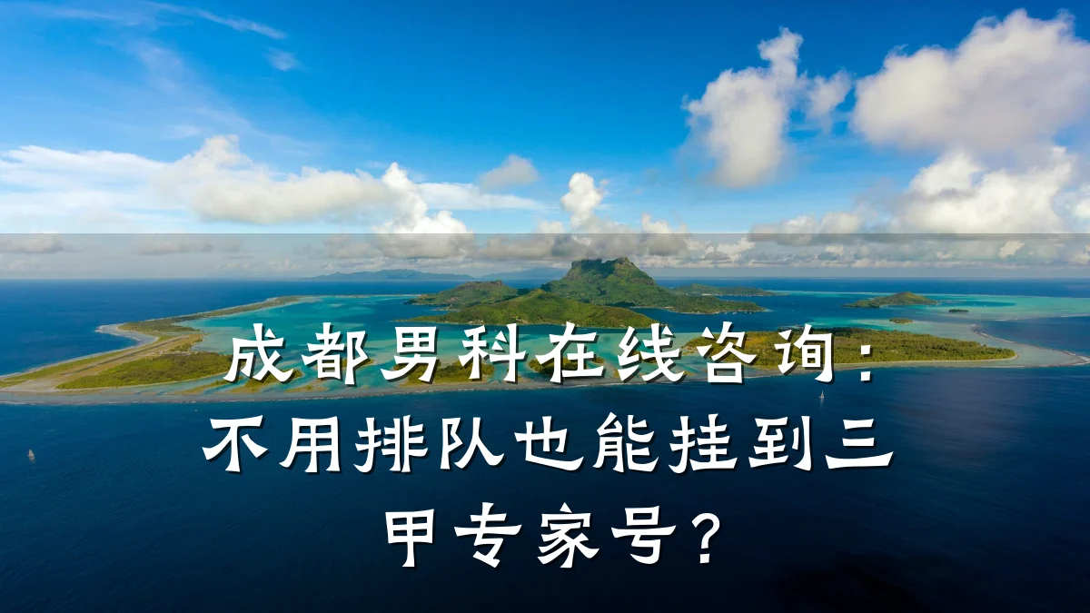成都男科在线咨询:不用排队也能挂到三甲专家号?