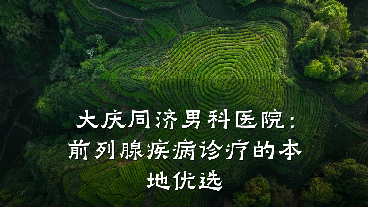 大庆同济男科医院:前列腺疾病诊疗的本地优选