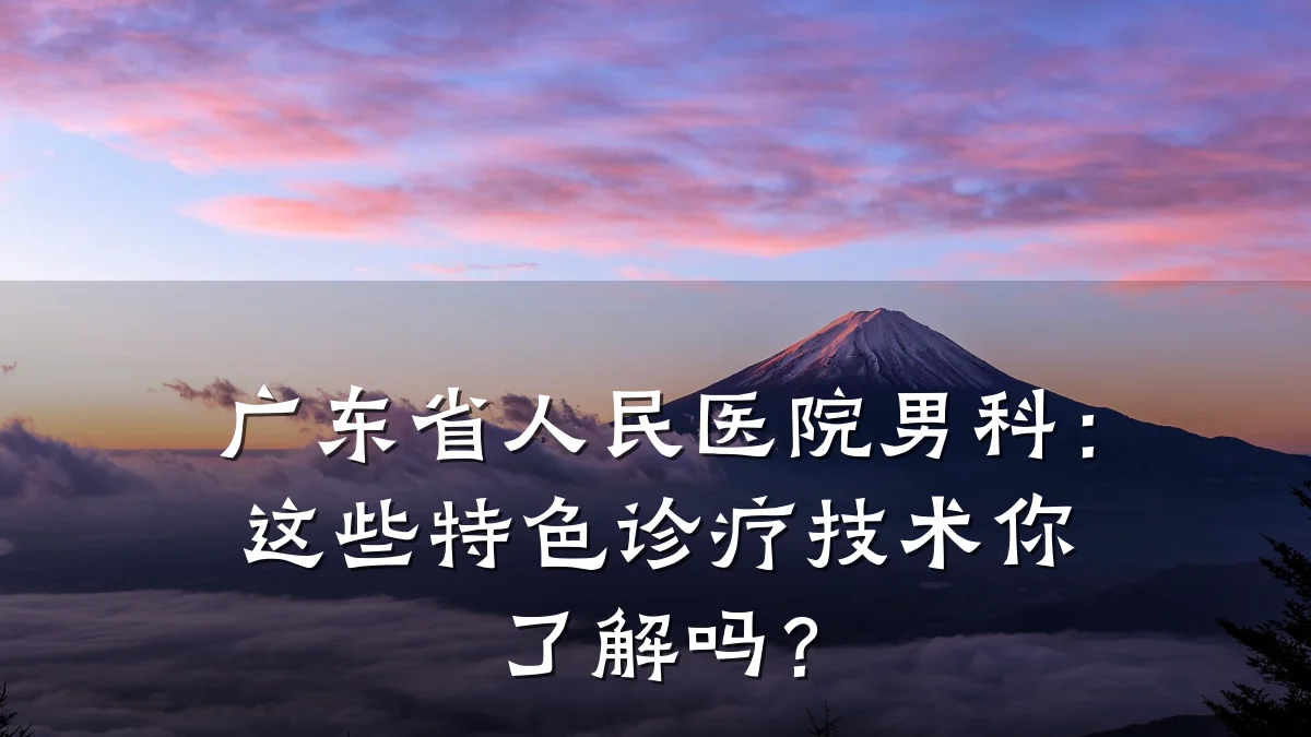 广东省人民医院男科:这些特色诊疗技术你了解吗?