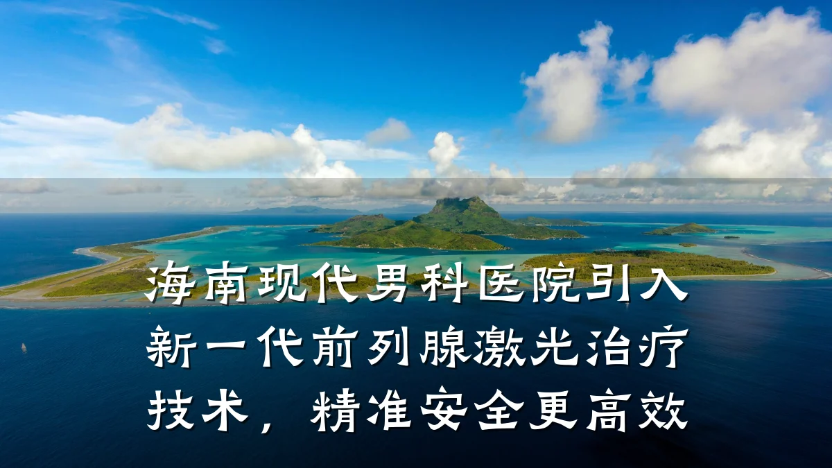 海南现代男科医院引入新一代前列腺激光治疗技术,精准安全更高效