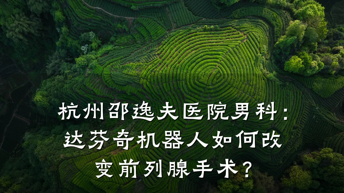 杭州邵逸夫医院男科:达芬奇机器人如何改变前列腺手术?