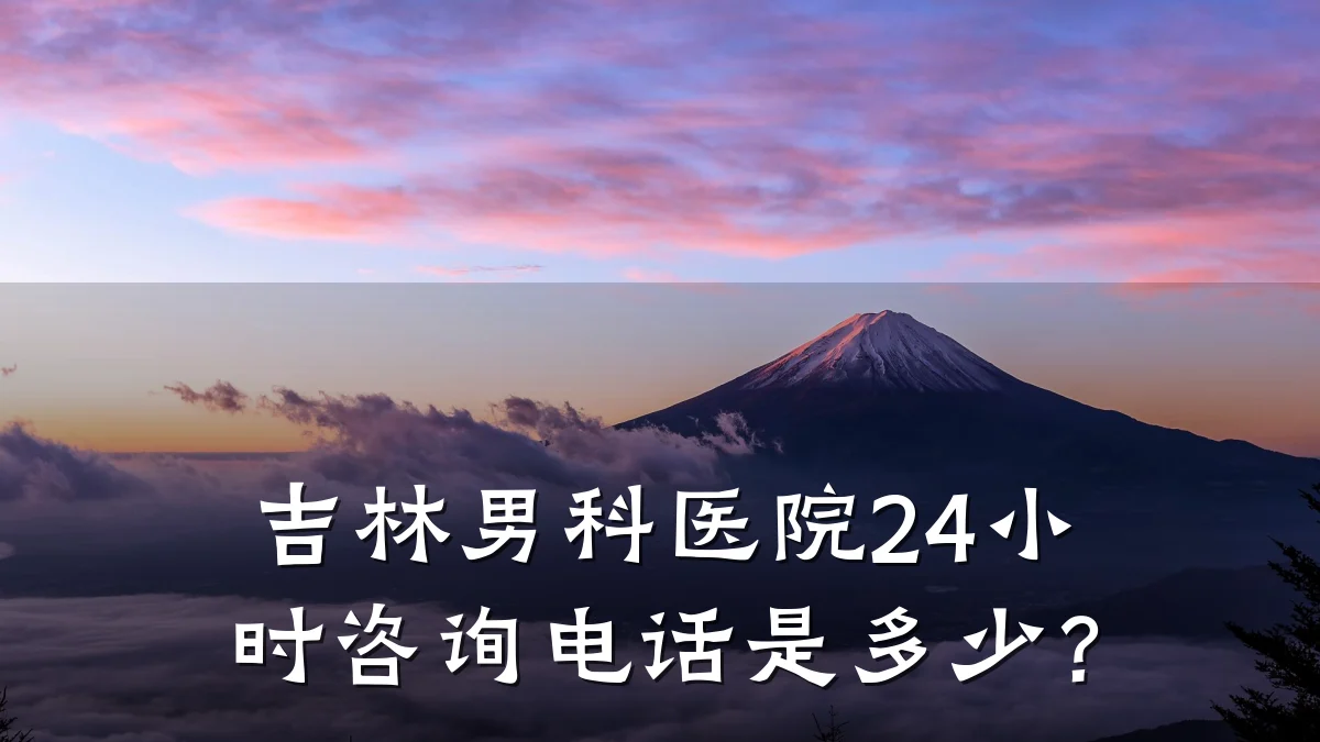 吉林男科医院24小时咨询电话是多少?