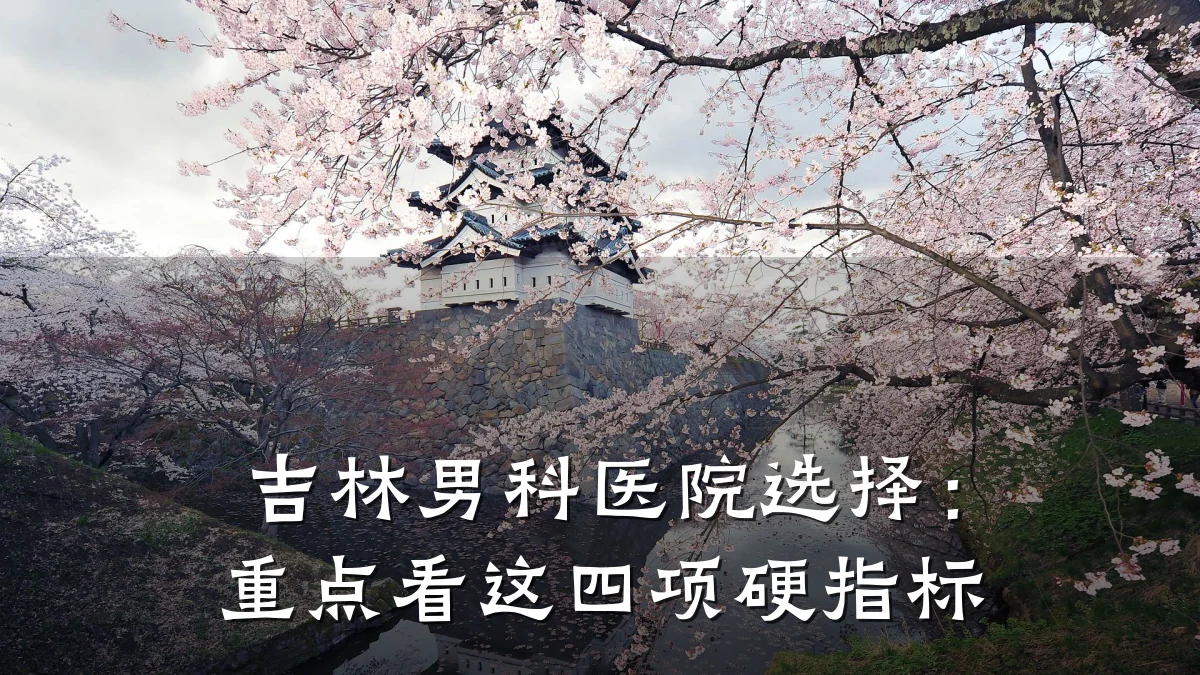 吉林男科医院选择:重点看这四项硬指标