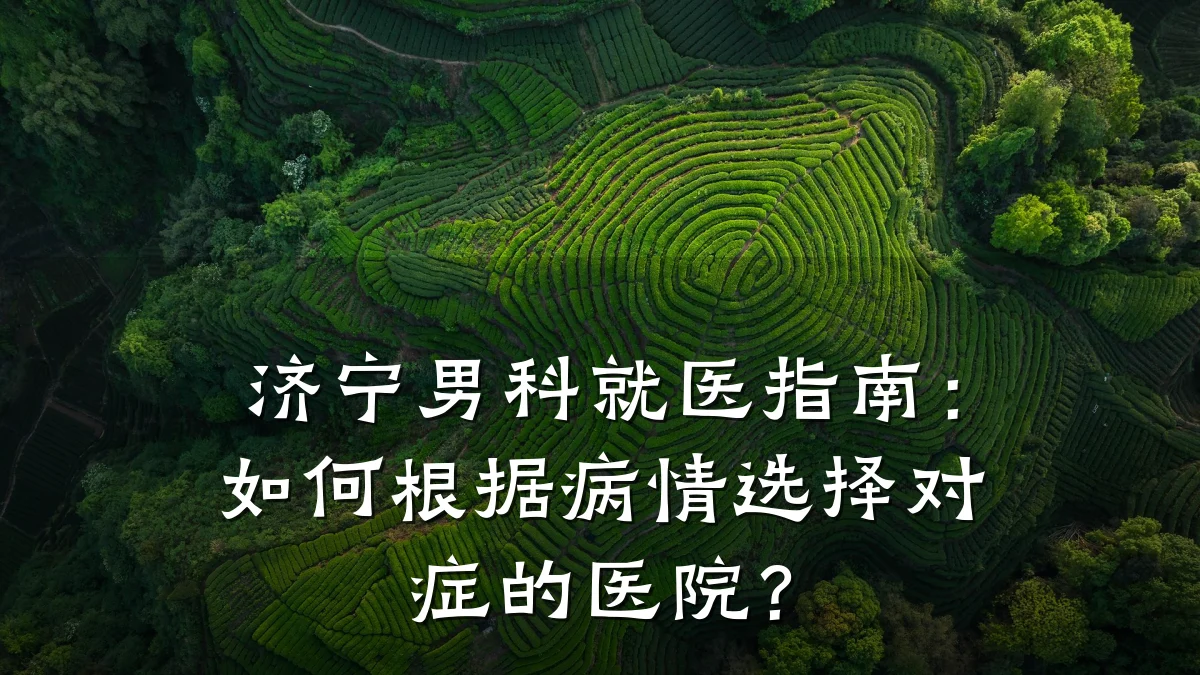 济宁男科就医指南:如何根据病情选择对症的医院?