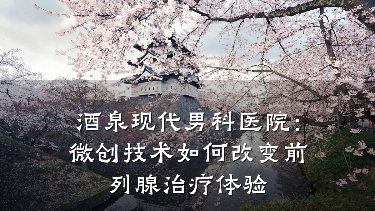 酒泉现代男科医院:微创技术如何改变前列腺治疗体验