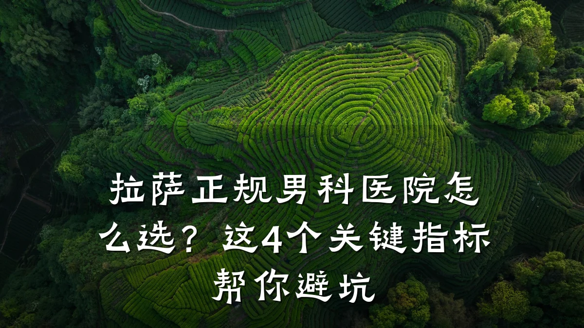 拉萨正规男科医院怎么选?这4个关键指标帮你避坑