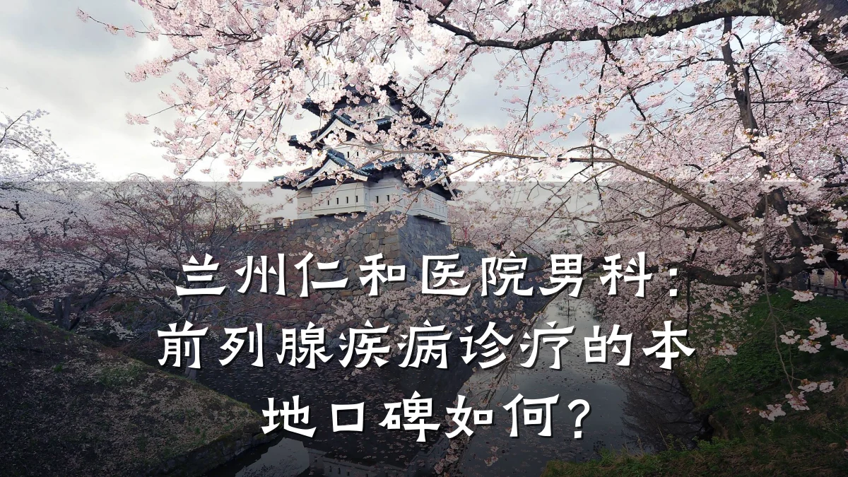 兰州仁和医院男科:前列腺疾病诊疗的本地口碑如何?