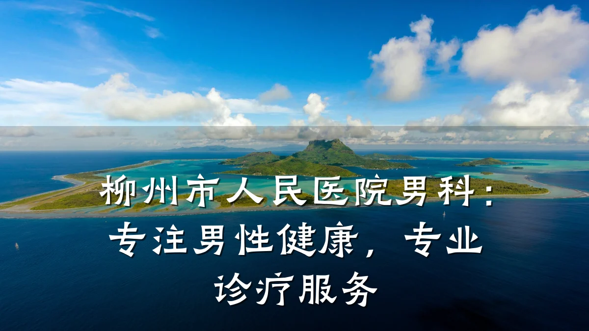柳州市人民医院男科:专注男性健康,专业诊疗服务
