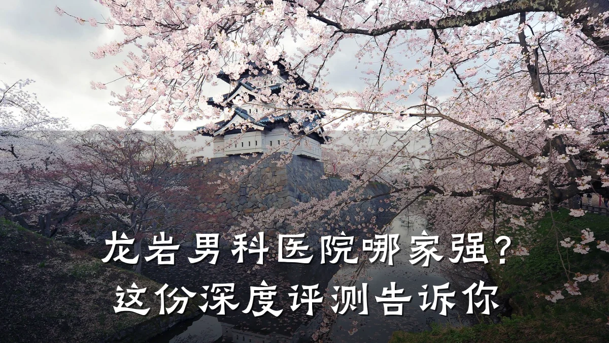 龙岩男科医院哪家强?这份深度评测告诉你