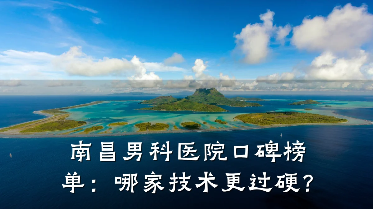 南昌男科医院口碑榜单:哪家技术更过硬?