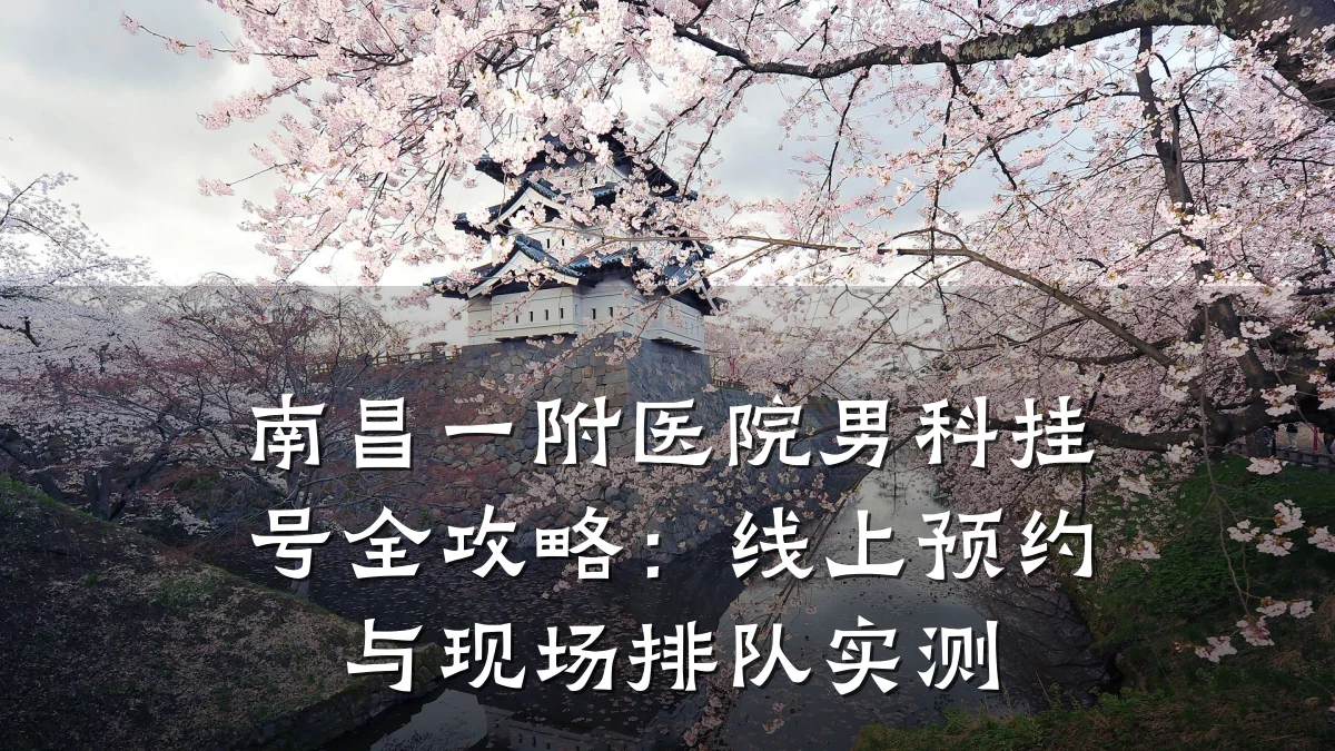 南昌一附医院男科挂号全攻略:线上预约与现场排队实测