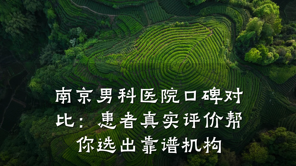 南京男科医院口碑对比:患者真实评价帮你选出靠谱机构