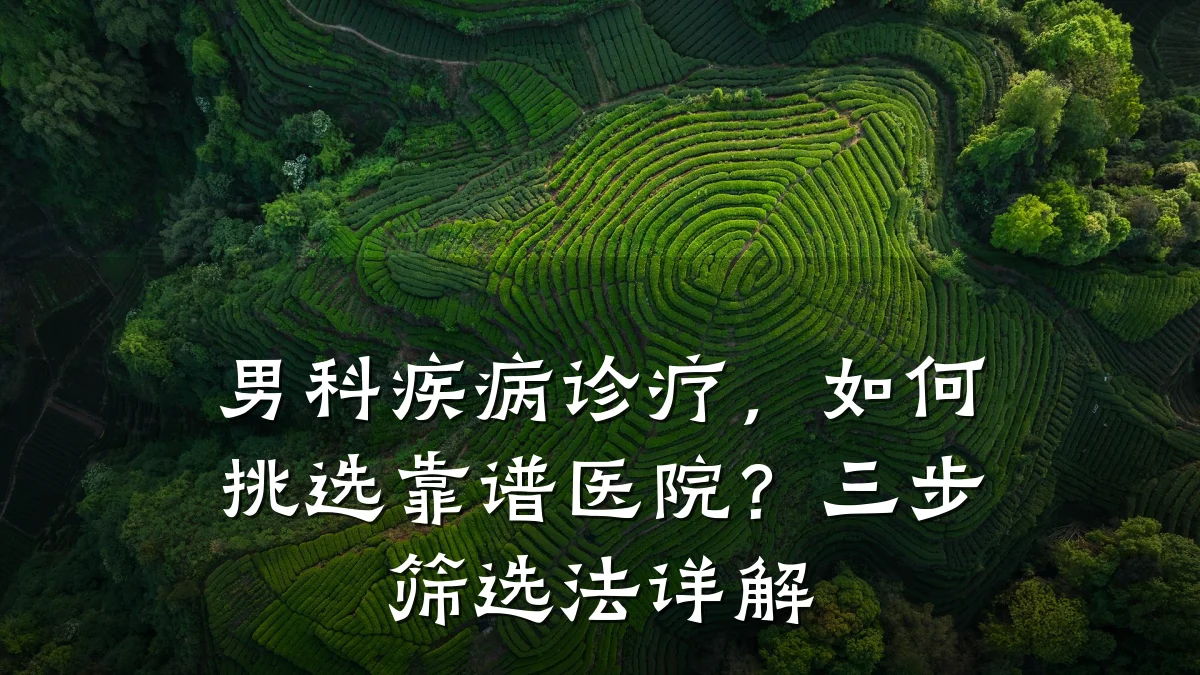 男科疾病诊疗,如何挑选靠谱医院?三步筛选法详解