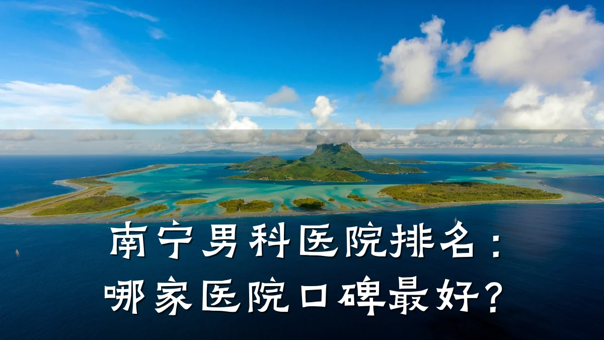 南宁男科医院排名:哪家医院口碑最好?