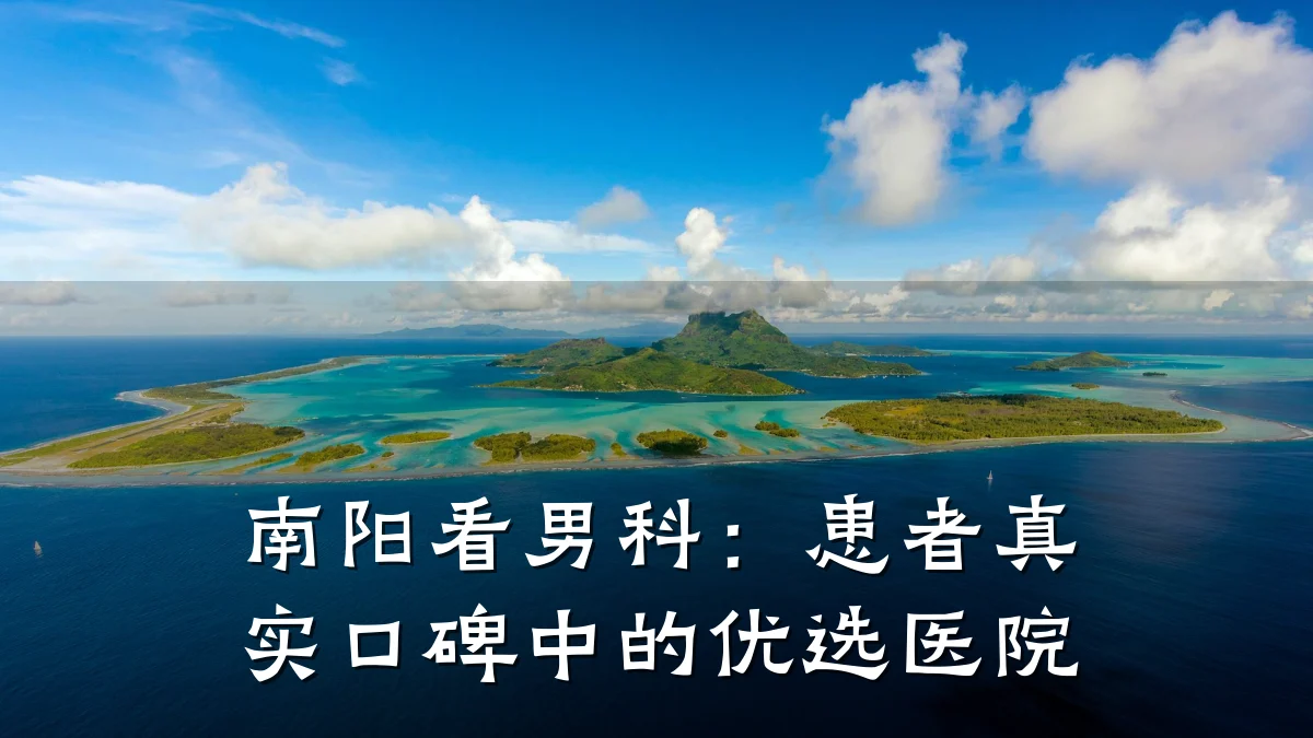 南阳看男科:患者真实口碑中的优选医院