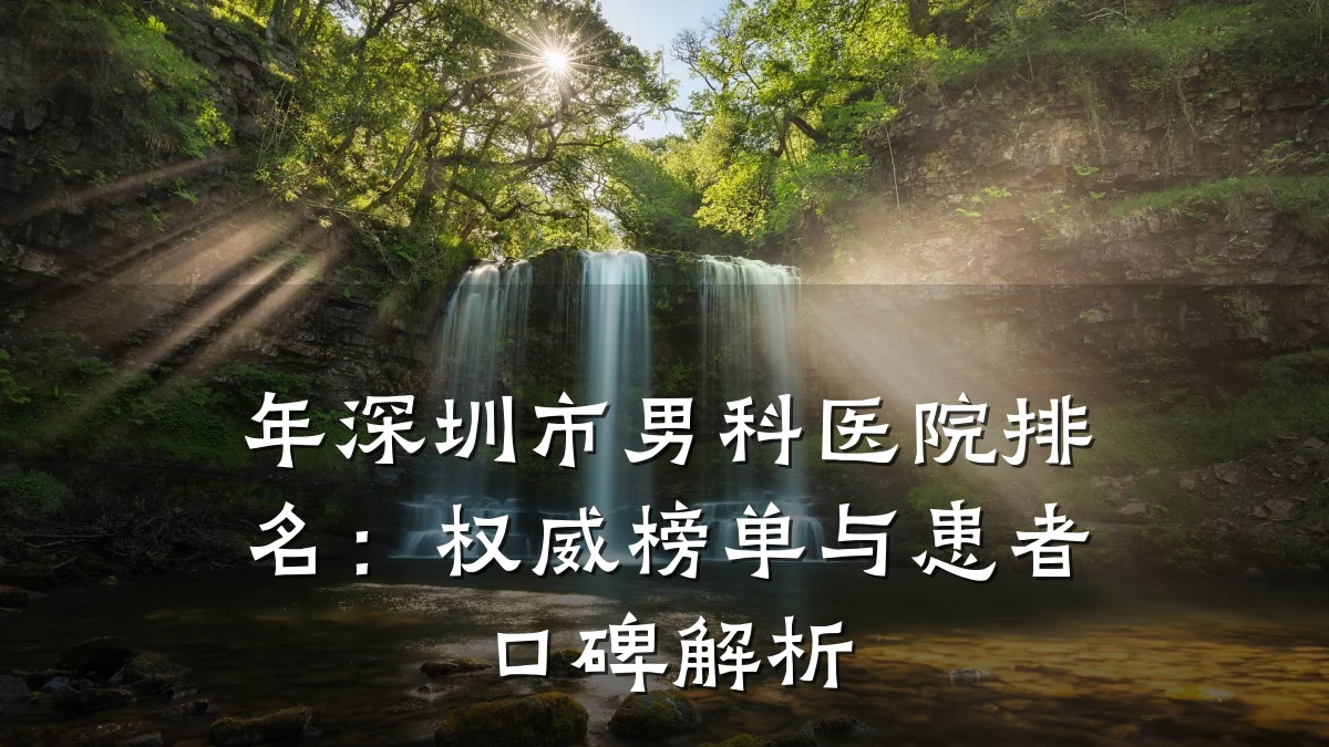 年深圳市男科医院排名:权威榜单与患者口碑解析